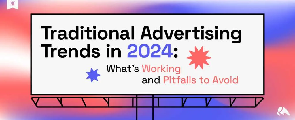 Traditional Advertising Trends in 2024: What’s Working and Pitfalls to Avoid