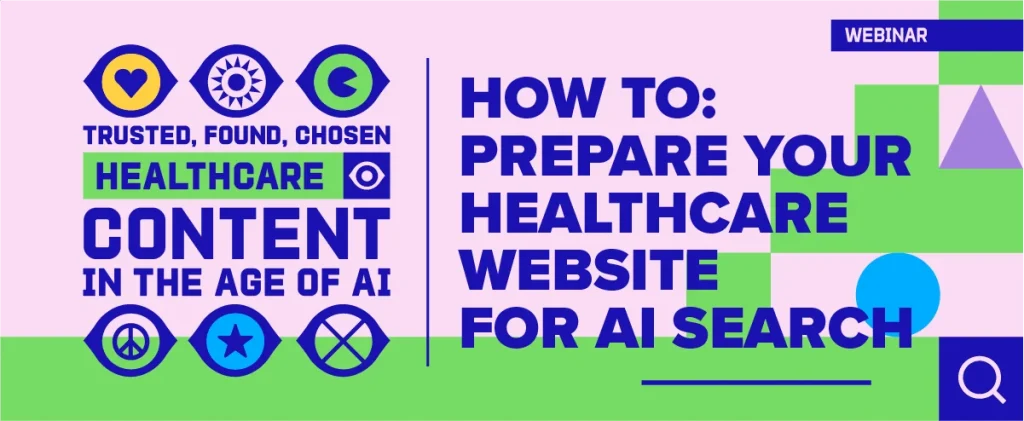A webinar header graphic on a light pink and green background. The left side features stylized eye icons and the text "TRUSTED, FOUND, CHOSEN HEALTHCARE CONTENT IN THE AGE OF AI." The right side displays the title: "HOW TO: PREPARE YOUR HEALTHCARE WEBSITE FOR AI SEARCH" in bold blue text, accented by geometric shapes and a search icon.